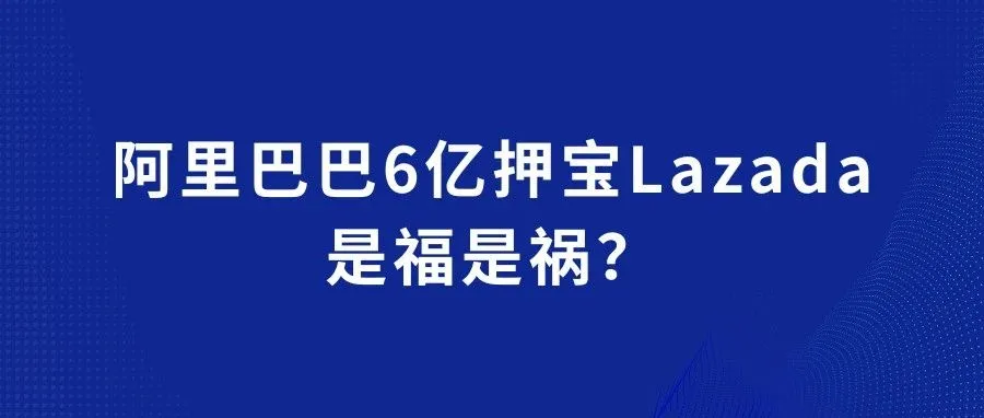 阿里巴巴6亿押宝Lazada，是福是祸？