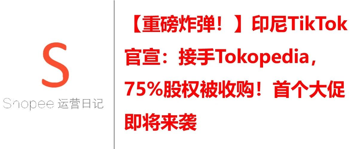印尼TikTok官宣：接手Tokopedia，75%股权被收购！首个大促即将来袭！
