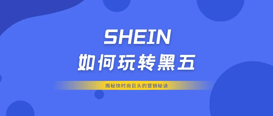 SHEIN如何玩转黑五：揭秘快时尚巨头的营销秘诀