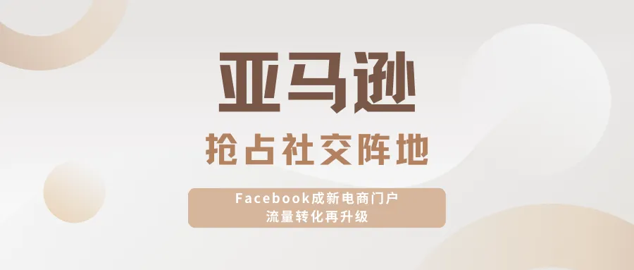 亚马逊抢占社交阵地，Facebook成新电商门户流量转化再升级